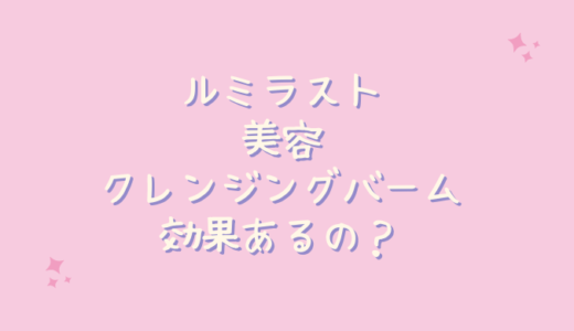 ルミラスト美容クレンジングバームは毛穴のくすみに効果なし？